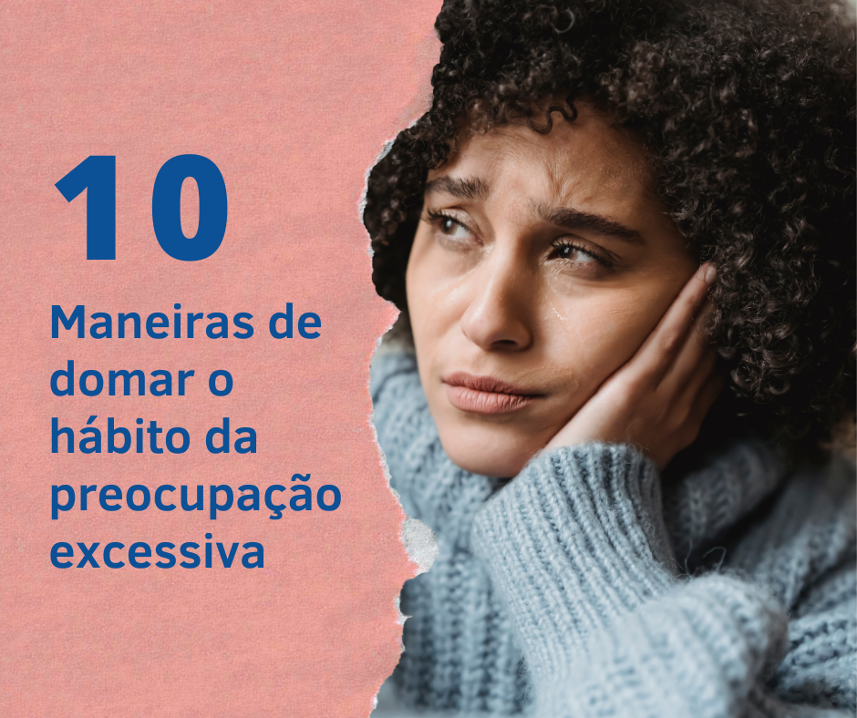 10 maneiras para DOMAR a preocupação excessiva. As 3 primeiras são imprescindíveis para uma vida vitoriosa!
